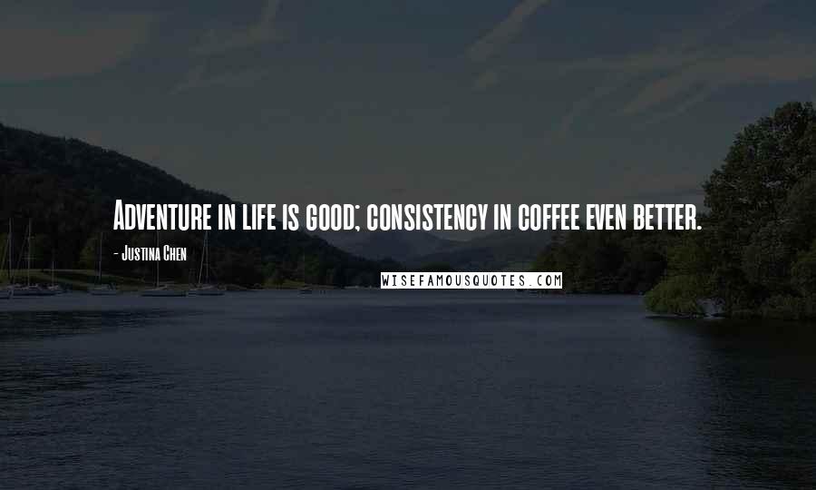 Justina Chen quotes: Adventure in life is good; consistency in coffee even better.