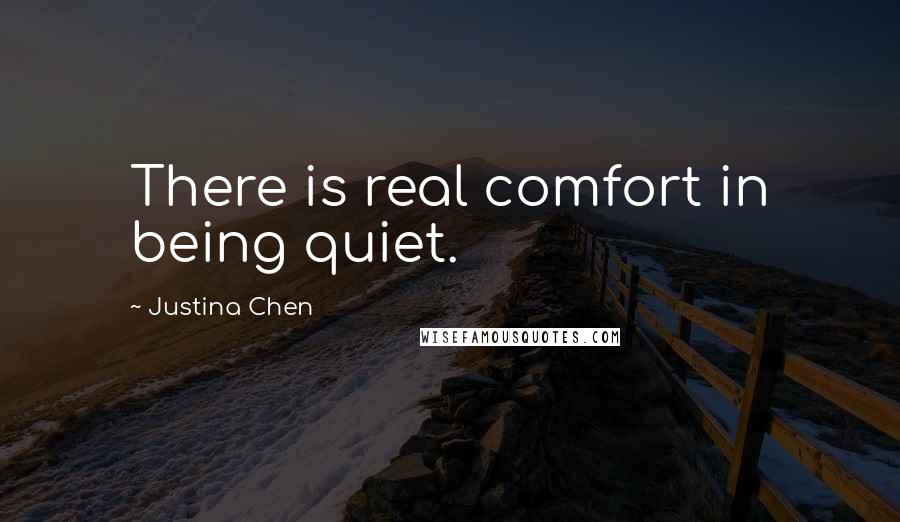 Justina Chen quotes: There is real comfort in being quiet.