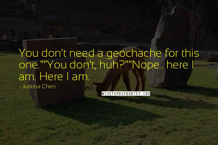 Justina Chen quotes: You don't need a geochache for this one.""You don't, huh?""Nope.. here I am. Here I am.