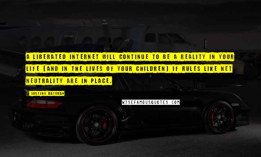 Justine Bateman quotes: A liberated Internet will continue to be a reality in your life (and in the lives of your children) if rules like Net Neutrality are in place. Justine Bateman quotes: A liberated Internet will continue to be a reality in your life (and in the lives of your children) if rules like Net Neutrality are in place.