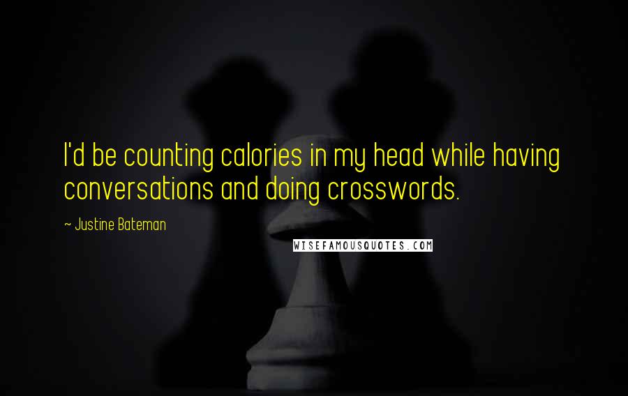 Justine Bateman quotes: I'd be counting calories in my head while having conversations and doing crosswords.