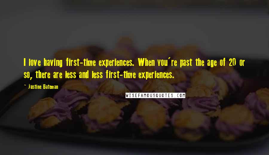Justine Bateman quotes: I love having first-time experiences. When you're past the age of 20 or so, there are less and less first-time experiences. Justine Bateman quotes: I love having first-time experiences. When you're past the age of 20 or so, there are less and less first-time experiences.