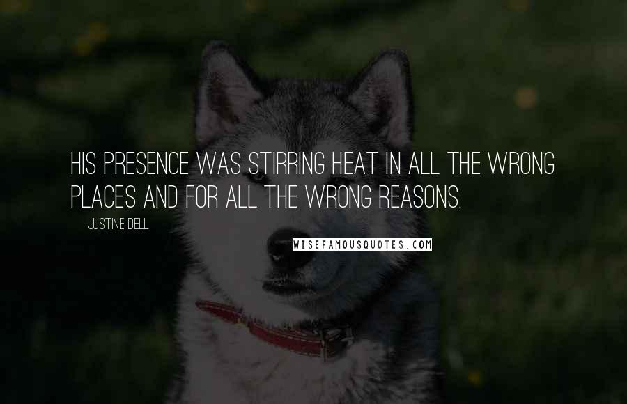 Justine Dell quotes: His presence was stirring heat in all the wrong places and for all the wrong reasons. Justine Dell quotes: His presence was stirring heat in all the wrong places and for all the wrong reasons.
