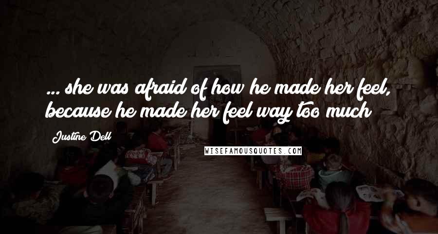 Justine Dell quotes: ... she was afraid of how he made her feel, because he made her feel way too much Justine Dell quotes: ... she was afraid of how he made her feel, because he made her feel way too much