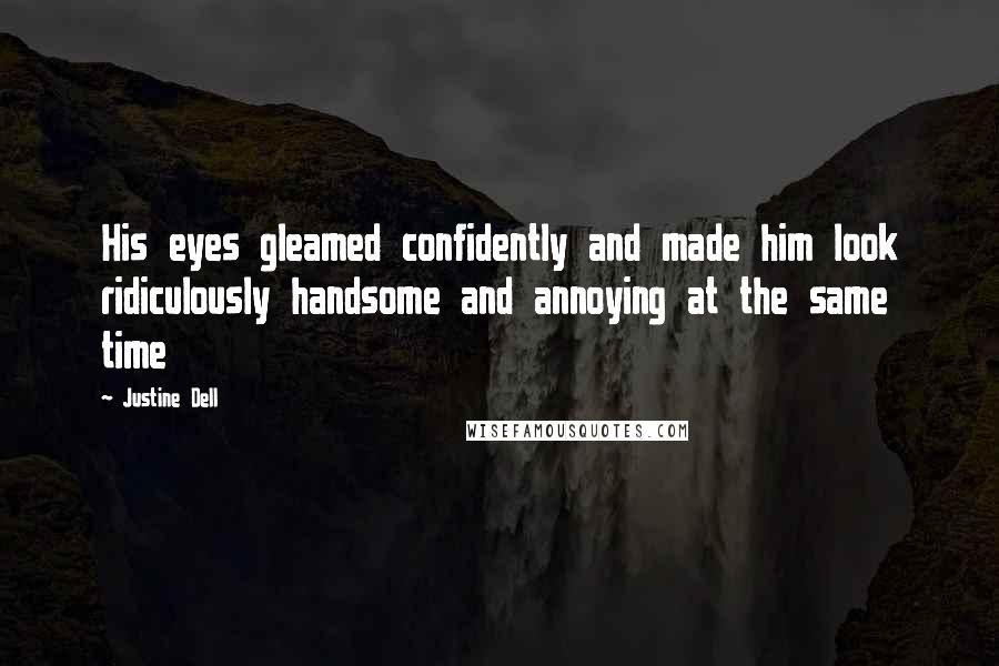 Justine Dell quotes: His eyes gleamed confidently and made him look ridiculously handsome and annoying at the same time