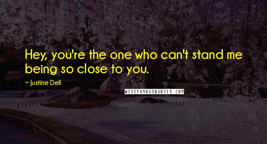 Justine Dell quotes: Hey, you're the one who can't stand me being so close to you.