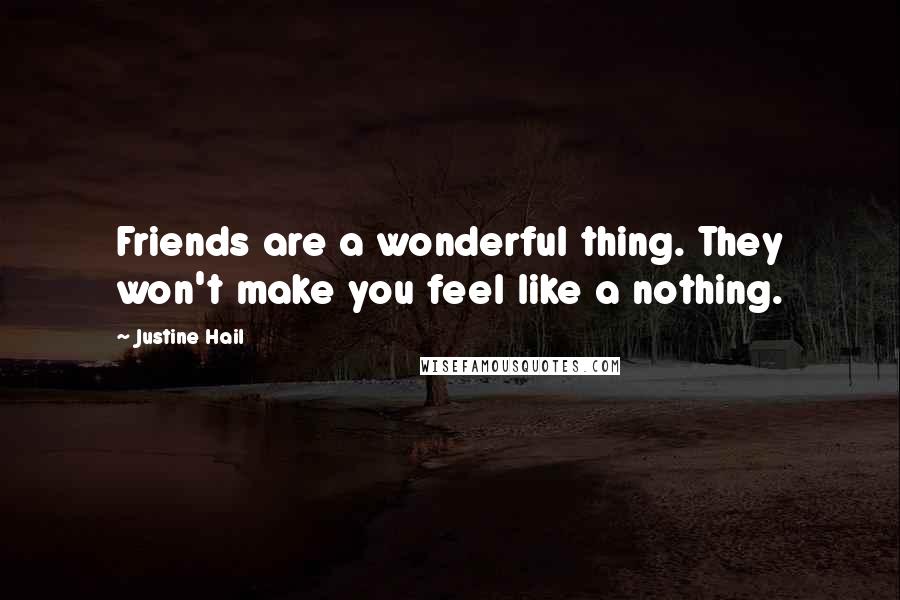 Justine Hail quotes: Friends are a wonderful thing. They won't make you feel like a nothing.