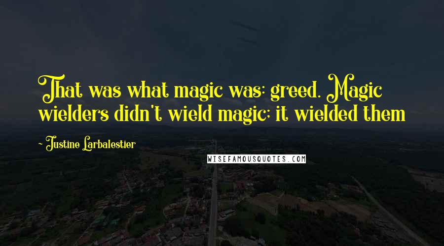 Justine Larbalestier quotes: That was what magic was: greed. Magic wielders didn't wield magic; it wielded them