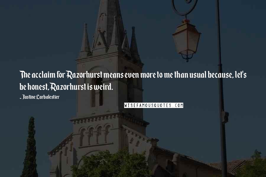 Justine Larbalestier quotes: The acclaim for Razorhurst means even more to me than usual because, let's be honest, Razorhurst is weird. Justine Larbalestier quotes: The acclaim for Razorhurst means even more to me than usual because, let's be honest, Razorhurst is weird.