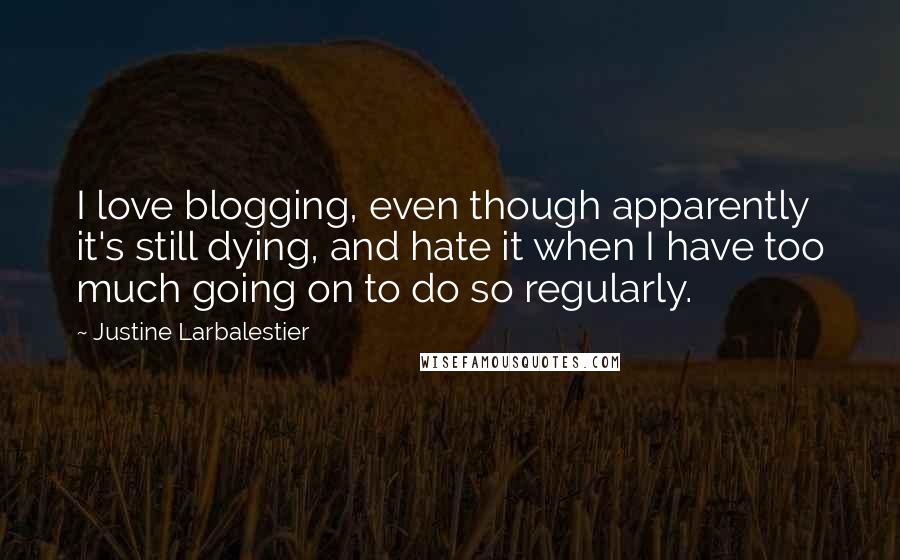 Justine Larbalestier quotes: I love blogging, even though apparently it's still dying, and hate it when I have too much going on to do so regularly.