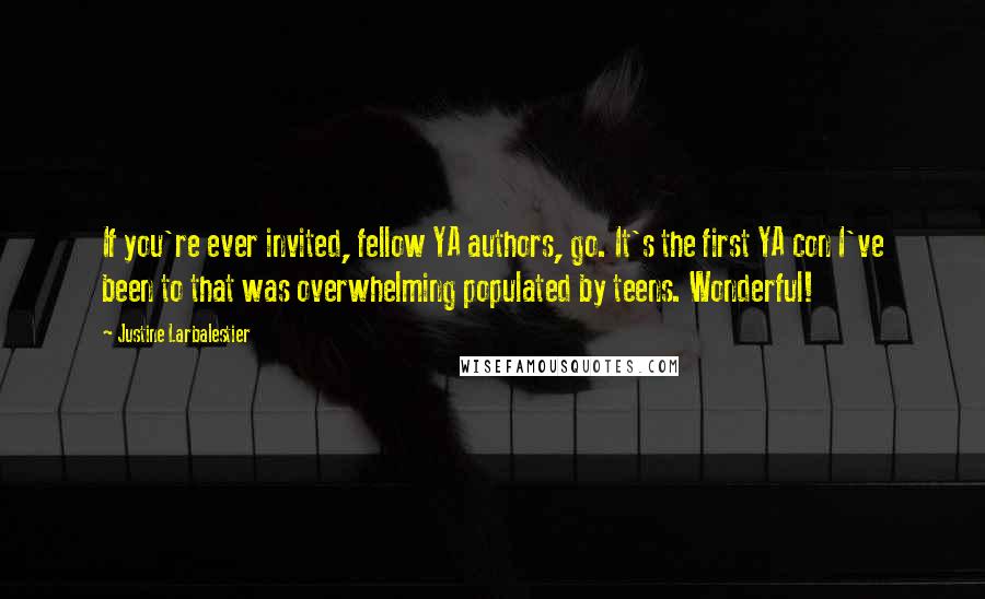 Justine Larbalestier quotes: If you're ever invited, fellow YA authors, go. It's the first YA con I've been to that was overwhelming populated by teens. Wonderful! Justine Larbalestier quotes: If you're ever invited, fellow YA authors, go. It's the first YA con I've been to that was overwhelming populated by teens. Wonderful!
