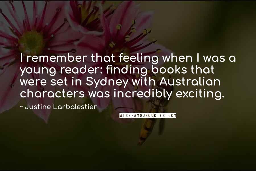 Justine Larbalestier quotes: I remember that feeling when I was a young reader: finding books that were set in Sydney with Australian characters was incredibly exciting. Justine Larbalestier quotes: I remember that feeling when I was a young reader: finding books that were set in Sydney with Australian characters was incredibly exciting.