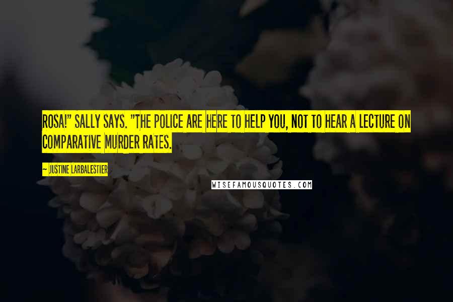 Justine Larbalestier quotes: Rosa!" Sally says. "The police are here to help you, not to hear a lecture on comparative murder rates. Justine Larbalestier quotes: Rosa!" Sally says. "The police are here to help you, not to hear a lecture on comparative murder rates.