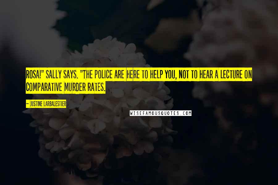 Justine Larbalestier quotes: Rosa!" Sally says. "The police are here to help you, not to hear a lecture on comparative murder rates.