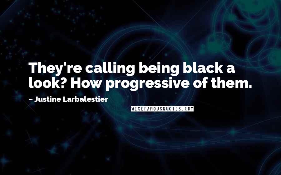 Justine Larbalestier quotes: They're calling being black a look? How progressive of them.