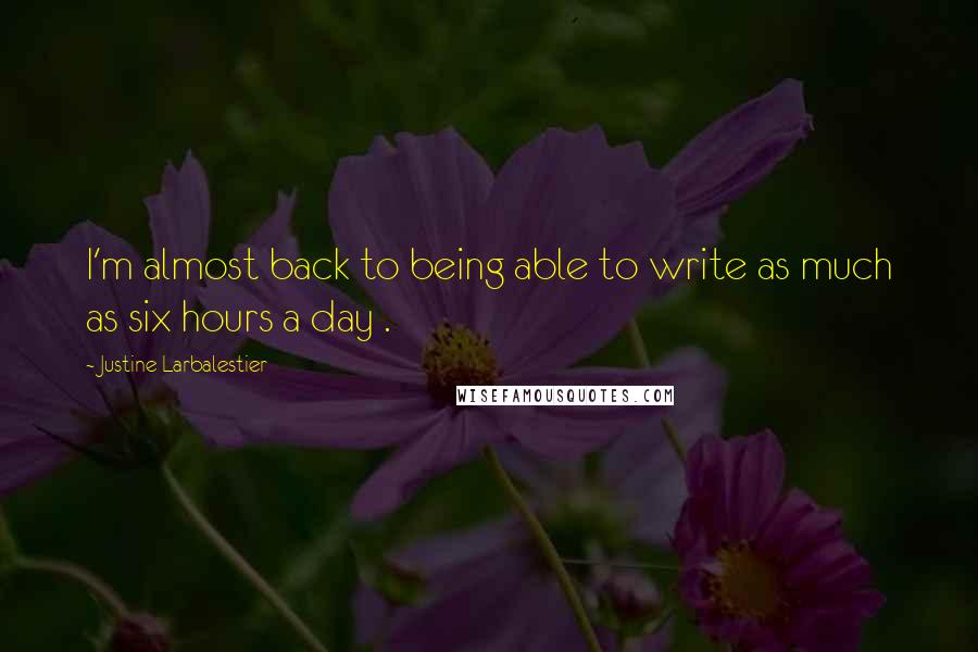 Justine Larbalestier quotes: I'm almost back to being able to write as much as six hours a day .