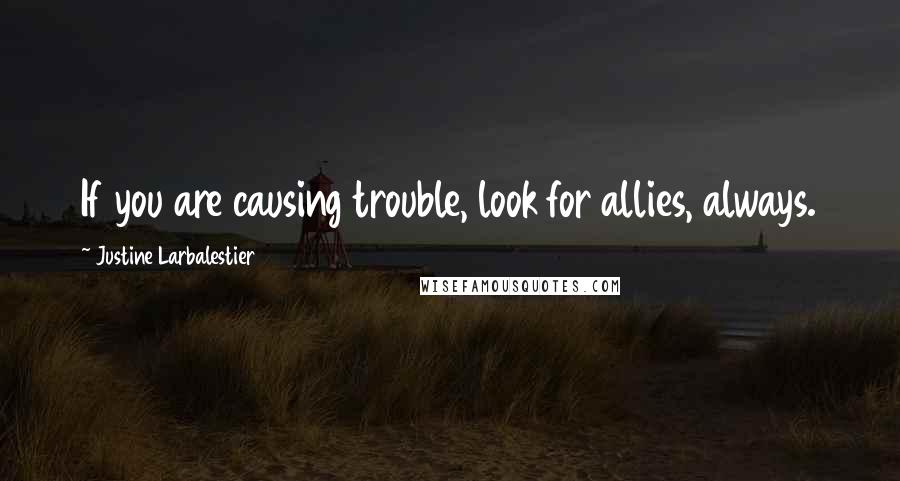 Justine Larbalestier quotes: If you are causing trouble, look for allies, always.