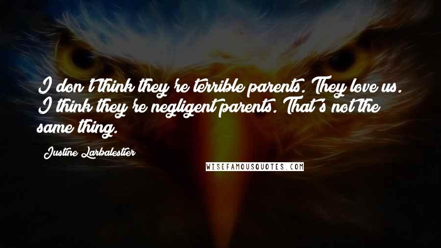 Justine Larbalestier quotes: I don't think they're terrible parents. They love us. I think they're negligent parents. That's not the same thing. Justine Larbalestier quotes: I don't think they're terrible parents. They love us. I think they're negligent parents. That's not the same thing.
