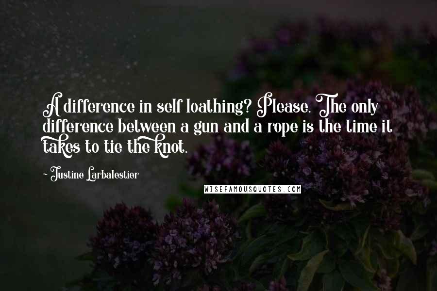 Justine Larbalestier quotes: A difference in self loathing? Please. The only difference between a gun and a rope is the time it takes to tie the knot.