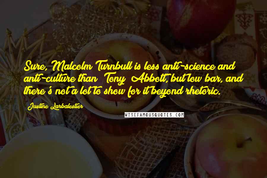 Justine Larbalestier quotes: Sure, Malcolm Turnbull is less anti-science and anti-culture than [Tony] Abbott, but low bar, and there's not a lot to show for it beyond rhetoric.