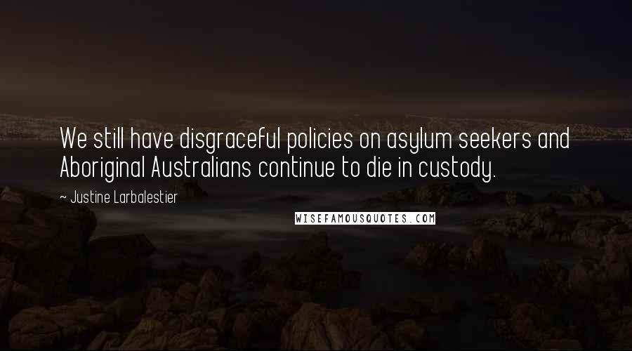 Justine Larbalestier quotes: We still have disgraceful policies on asylum seekers and Aboriginal Australians continue to die in custody. Justine Larbalestier quotes: We still have disgraceful policies on asylum seekers and Aboriginal Australians continue to die in custody.