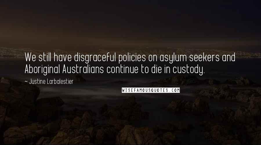 Justine Larbalestier quotes: We still have disgraceful policies on asylum seekers and Aboriginal Australians continue to die in custody.