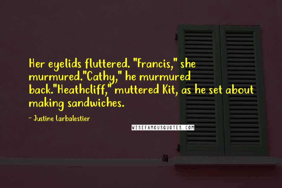 Justine Larbalestier quotes: Her eyelids fluttered. "Francis," she murmured."Cathy," he murmured back."Heathcliff," muttered Kit, as he set about making sandwiches. Justine Larbalestier quotes: Her eyelids fluttered. "Francis," she murmured."Cathy," he murmured back."Heathcliff," muttered Kit, as he set about making sandwiches.