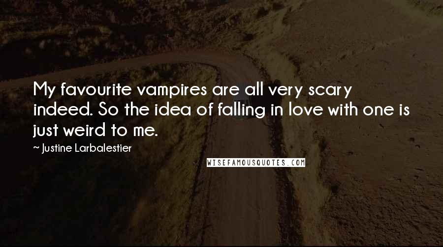 Justine Larbalestier quotes: My favourite vampires are all very scary indeed. So the idea of falling in love with one is just weird to me.