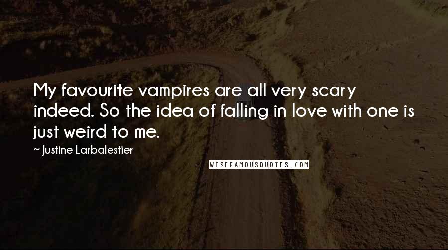 Justine Larbalestier quotes: My favourite vampires are all very scary indeed. So the idea of falling in love with one is just weird to me. Justine Larbalestier quotes: My favourite vampires are all very scary indeed. So the idea of falling in love with one is just weird to me.