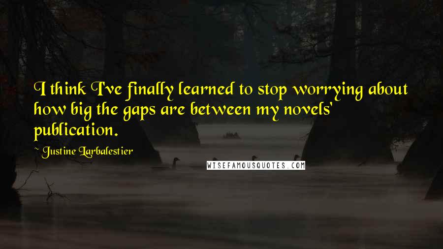 Justine Larbalestier quotes: I think I've finally learned to stop worrying about how big the gaps are between my novels' publication.