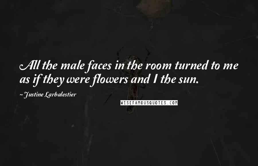 Justine Larbalestier quotes: All the male faces in the room turned to me as if they were flowers and I the sun.