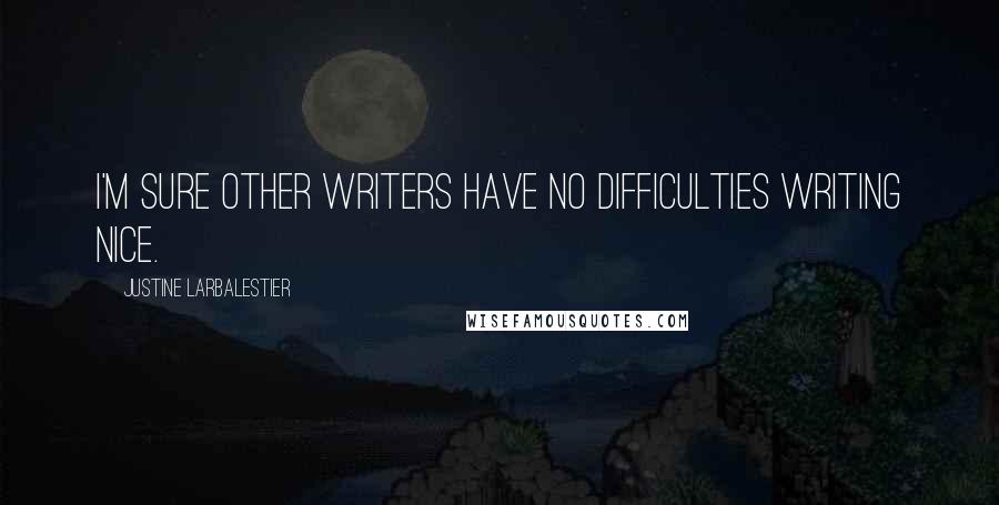 Justine Larbalestier quotes: I'm sure other writers have no difficulties writing nice.