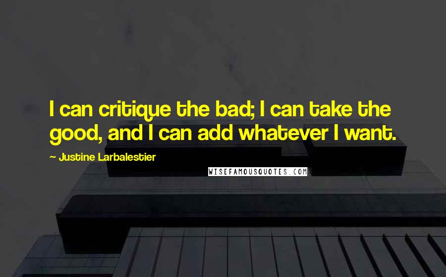 Justine Larbalestier quotes: I can critique the bad; I can take the good, and I can add whatever I want.