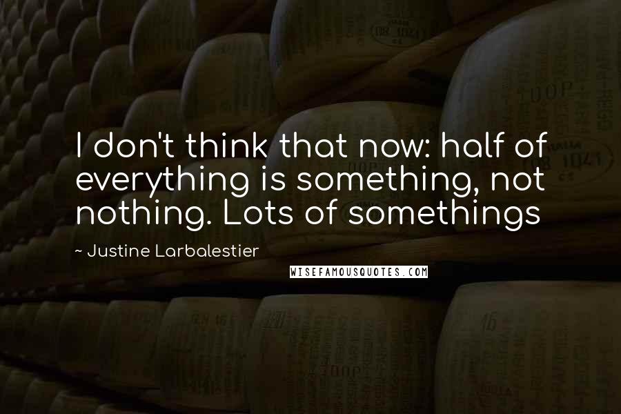 Justine Larbalestier quotes: I don't think that now: half of everything is something, not nothing. Lots of somethings