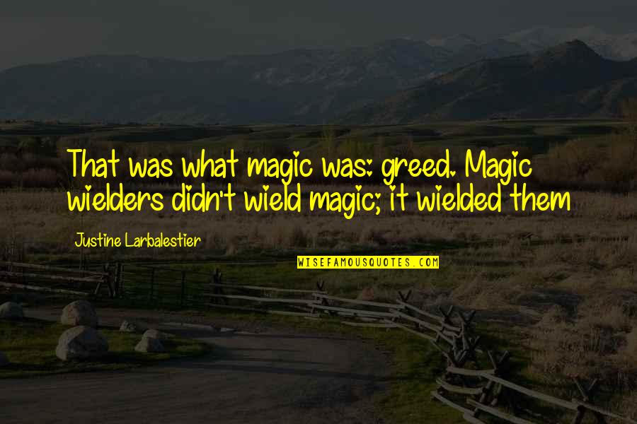 Justine Larbalestier Quotes By Justine Larbalestier: That was what magic was: greed. Magic wielders Justine Larbalestier Quotes By Justine Larbalestier: That was what magic was: greed. Magic wielders