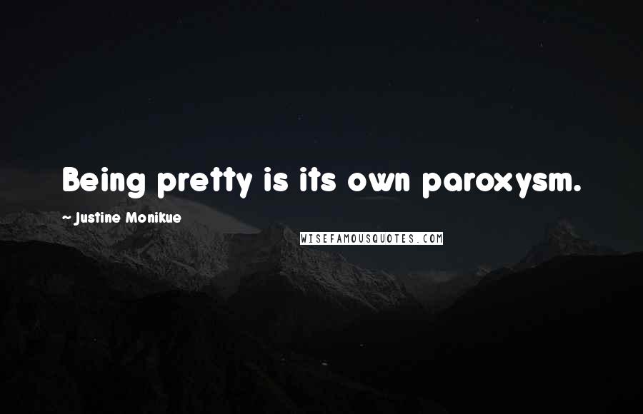 Justine Monikue quotes: Being pretty is its own paroxysm.