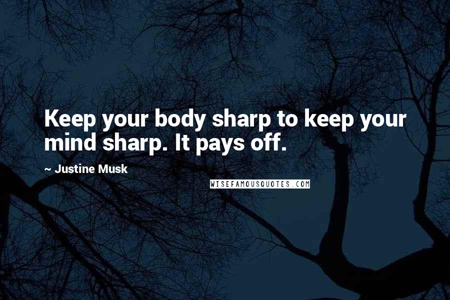 Justine Musk quotes: Keep your body sharp to keep your mind sharp. It pays off.
