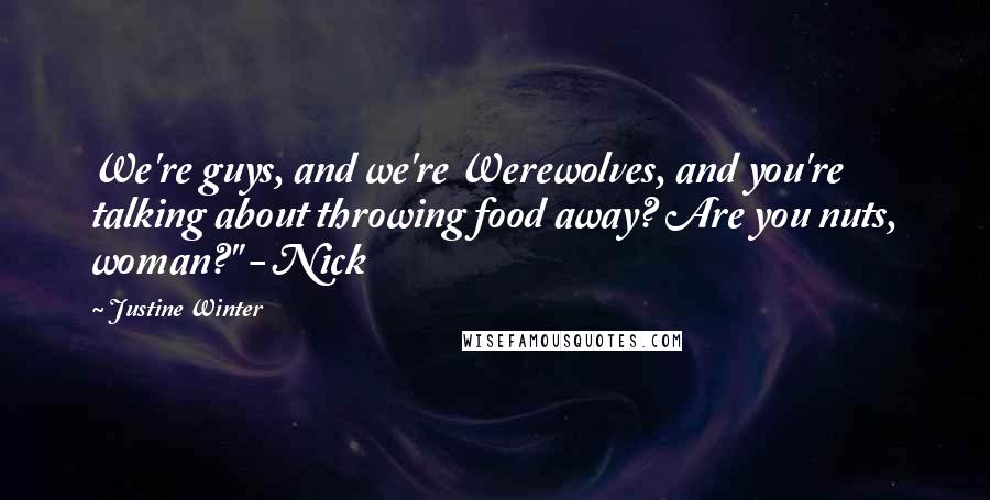 Justine Winter quotes: We're guys, and we're Werewolves, and you're talking about throwing food away? Are you nuts, woman?" - Nick