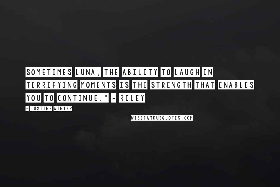 Justine Winter quotes: Sometimes Luna, the ability to laugh in terrifying moments is the strength that enables you to continue." - Riley
