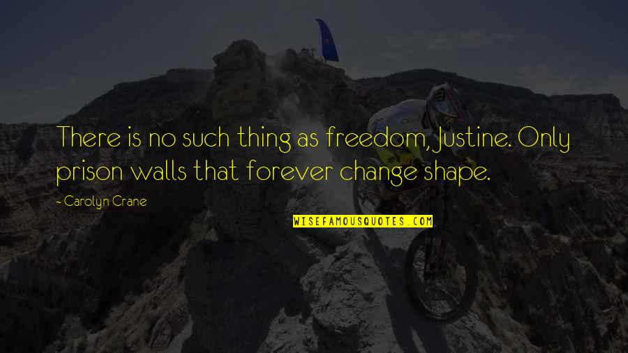 Justine's Quotes By Carolyn Crane: There is no such thing as freedom, Justine.