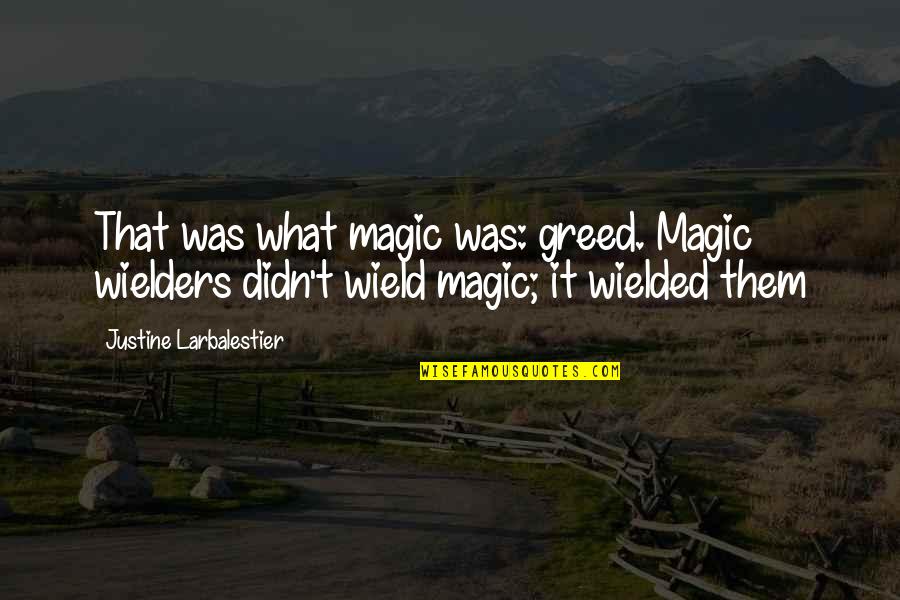 Justine's Quotes By Justine Larbalestier: That was what magic was: greed. Magic wielders