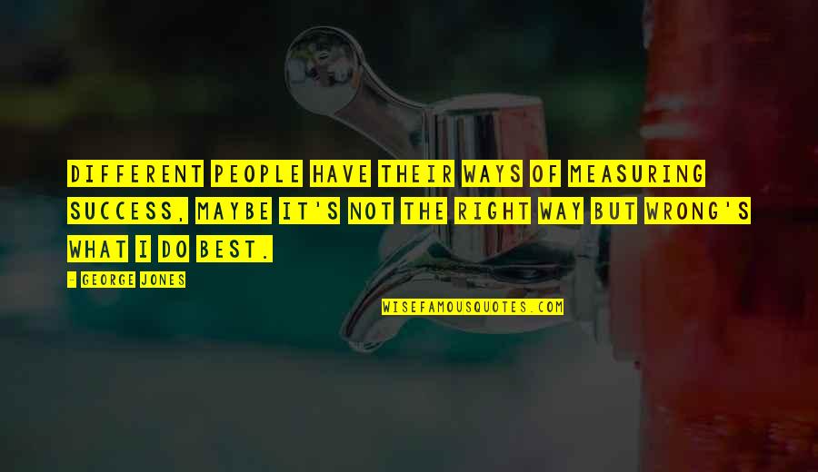 Justines Restaurant Cobleskill Ny Quotes By George Jones: Different people have their ways of measuring success, Justines Restaurant Cobleskill Ny Quotes By George Jones: Different people have their ways of measuring success,