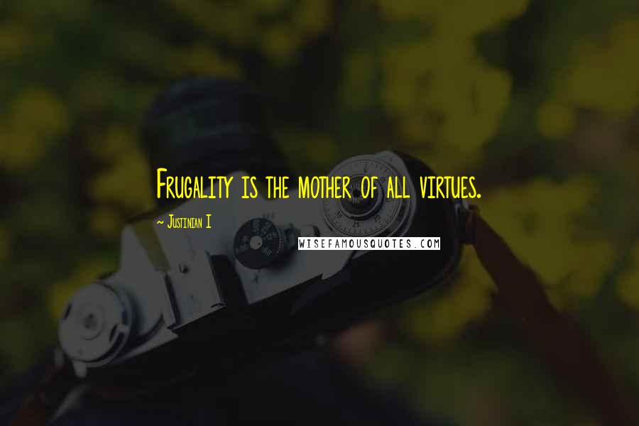 Justinian I quotes: Frugality is the mother of all virtues.