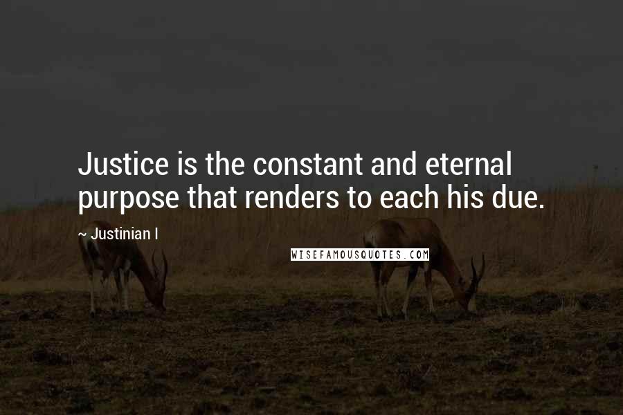 Justinian I quotes: Justice is the constant and eternal purpose that renders to each his due.