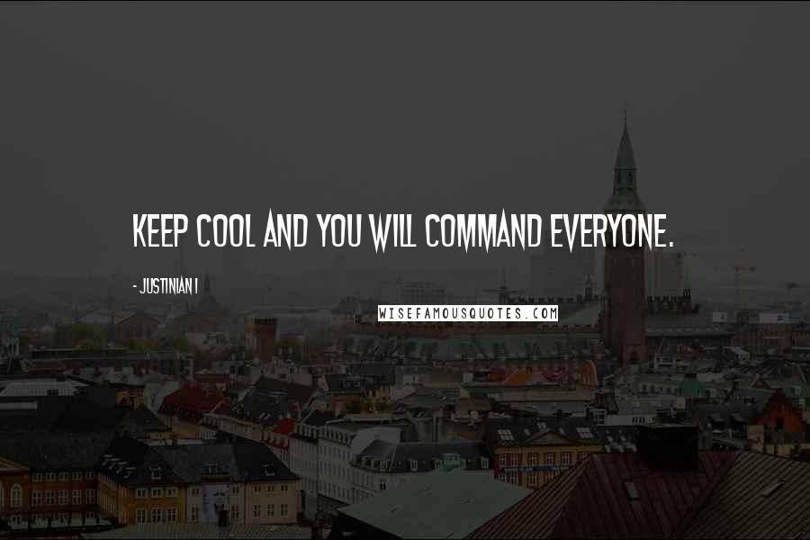 Justinian I quotes: Keep cool and you will command everyone.