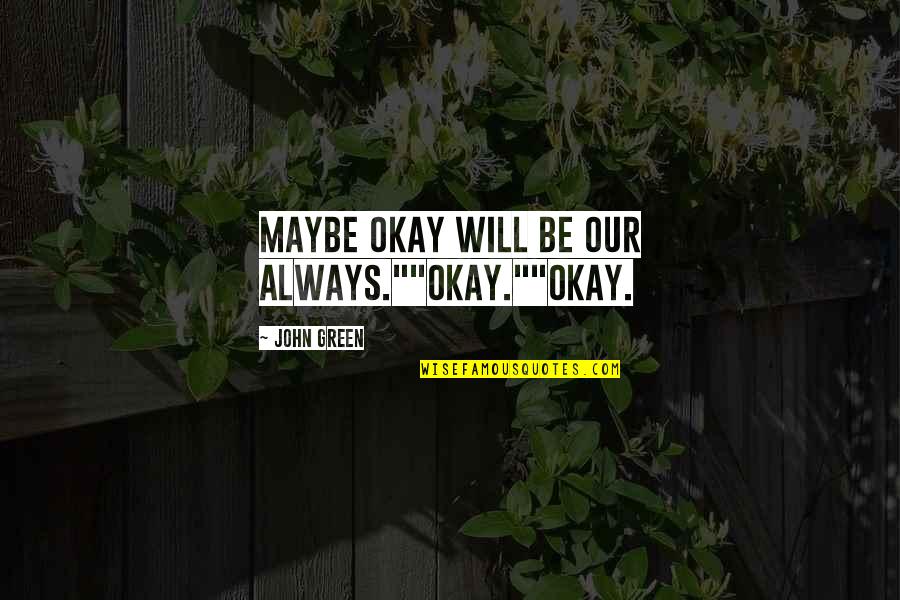 Justiniano's Quotes By John Green: Maybe okay will be our always.""Okay.""Okay.