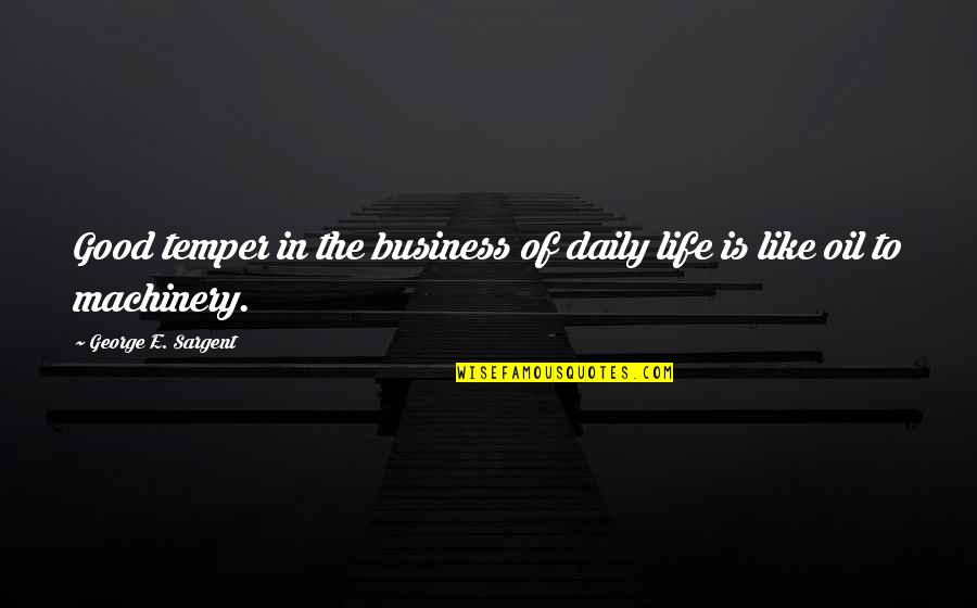 Justino Ubakka Quotes By George E. Sargent: Good temper in the business of daily life Justino Ubakka Quotes By George E. Sargent: Good temper in the business of daily life