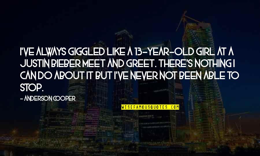 Justin's Quotes By Anderson Cooper: I've always giggled like a 13-year-old girl at