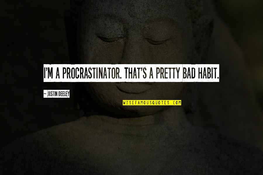 Justin's Quotes By Justin Deeley: I'm a procrastinator. That's a pretty bad habit.