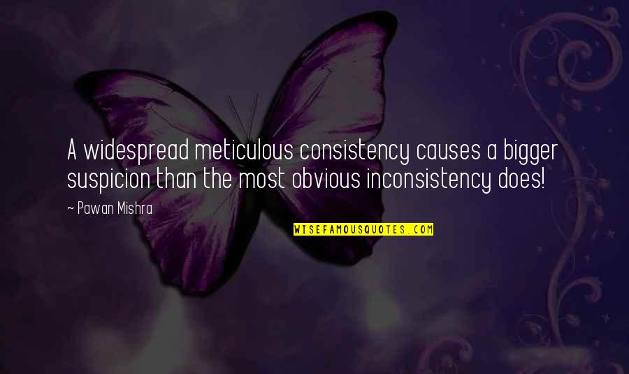 Justinstones Quotes By Pawan Mishra: A widespread meticulous consistency causes a bigger suspicion